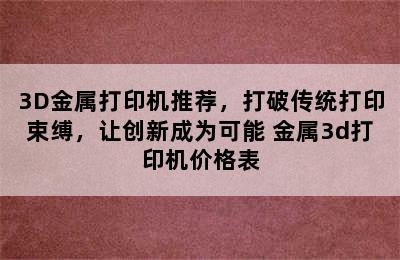 3D金属打印机推荐，打破传统打印束缚，让创新成为可能 金属3d打印机价格表